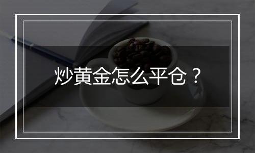 炒黄金怎么平仓?