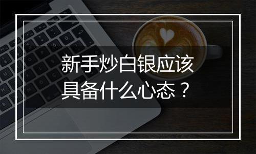 新手炒白银应该具备什么心态?