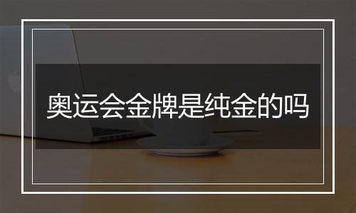 奥运会金牌是纯金的吗