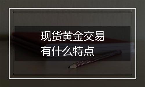 现货黄金交易有什么特点