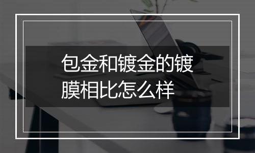 包金和镀金的镀膜相比怎么样
