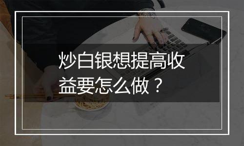 炒白银想提高收益要怎么做？