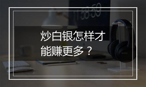 炒白银怎样才能赚更多？