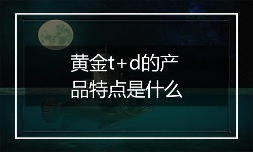 黄金t+d的产品特点是什么