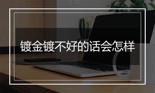 镀金镀不好的话会怎样