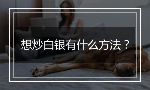 想炒白银有什么方法?