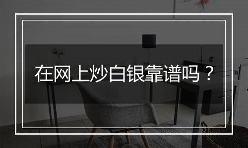 在网上炒白银靠谱吗?