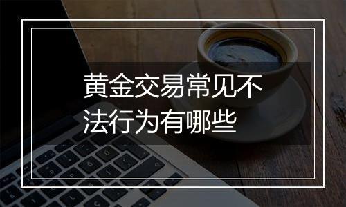 黄金交易常见不法行为有哪些