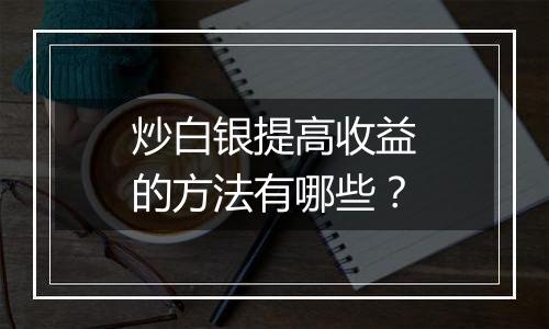 炒白银提高收益的方法有哪些？