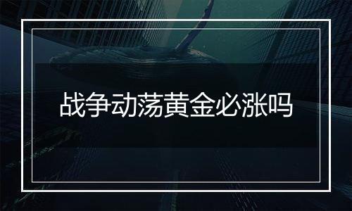 战争动荡黄金必涨吗