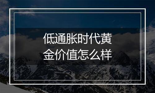 低通胀时代黄金价值怎么样
