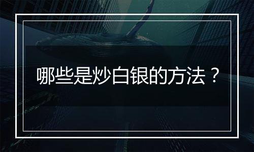 哪些是炒白银的方法?