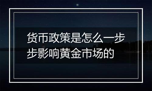 货币政策是怎么一步步影响黄金市场的