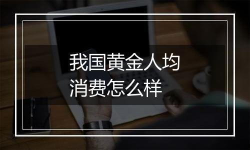 我国黄金人均消费怎么样