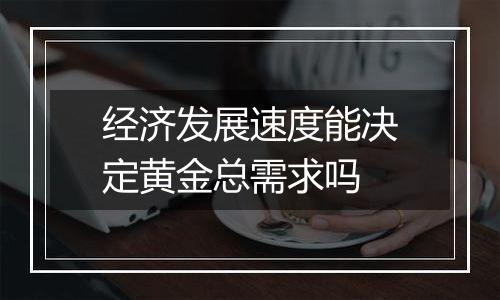 经济发展速度能决定黄金总需求吗