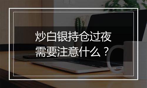 炒白银持仓过夜需要注意什么?
