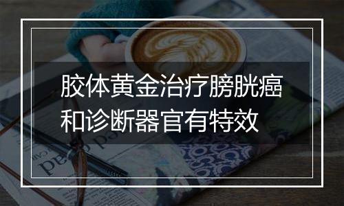 胶体黄金治疗膀胱癌和诊断器官有特效