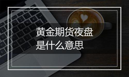 黄金期货夜盘是什么意思