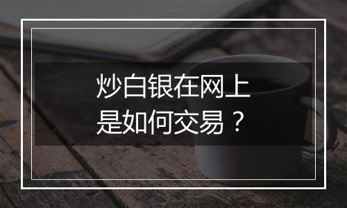 炒白银在网上是如何交易?