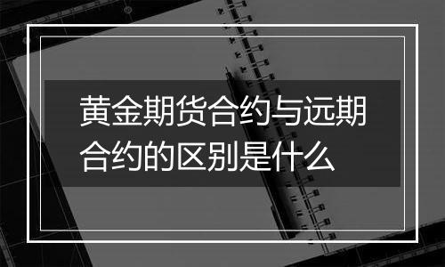 黄金期货合约与远期合约的区别是什么