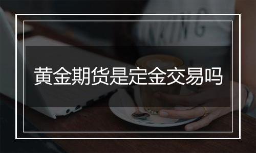黄金期货是定金交易吗