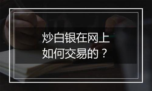 炒白银在网上如何交易的?