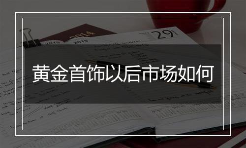 黄金首饰以后市场如何