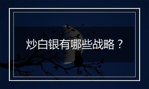 炒白银有哪些战略？