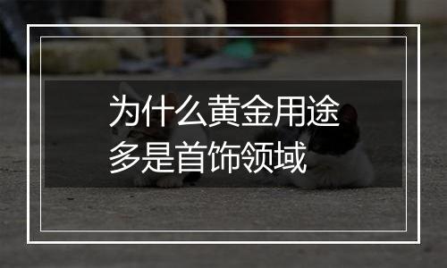 为什么黄金用途多是首饰领域