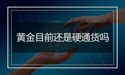 黄金目前还是硬通货吗