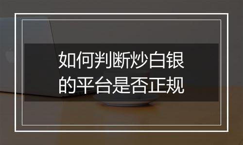 如何判断炒白银的平台是否正规