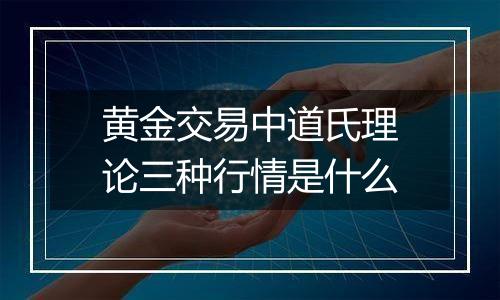 黄金交易中道氏理论三种行情是什么