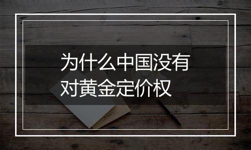 为什么中国没有对黄金定价权