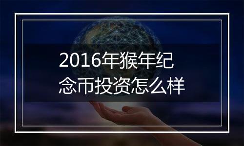 2016年猴年纪念币投资怎么样
