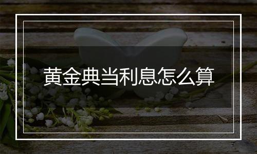 黄金典当利息怎么算