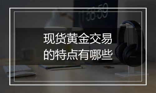 现货黄金交易的特点有哪些