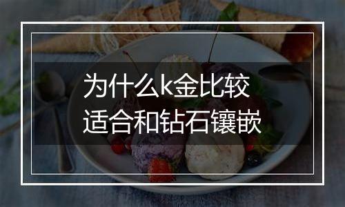 为什么k金比较适合和钻石镶嵌