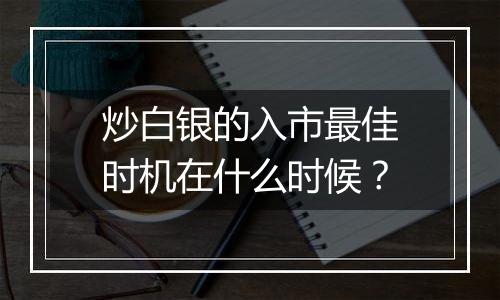 炒白银的入市最佳时机在什么时候？
