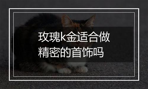 玫瑰k金适合做精密的首饰吗