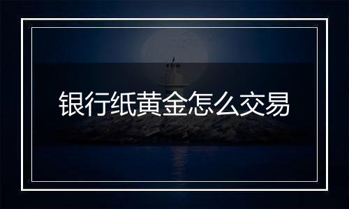 银行纸黄金怎么交易