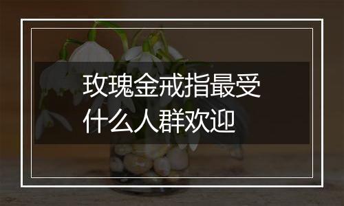 玫瑰金戒指最受什么人群欢迎