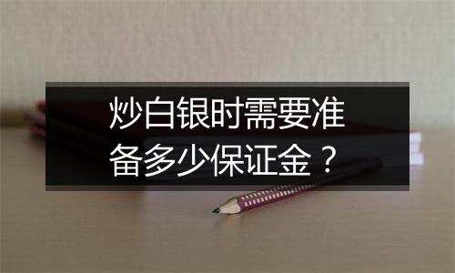 炒白银时需要准备多少保证金?