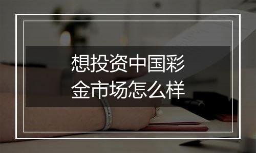想投资中国彩金市场怎么样