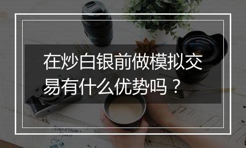 在炒白银前做模拟交易有什么优势吗？