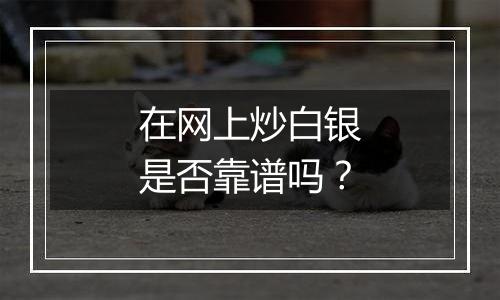 在网上炒白银是否靠谱吗？