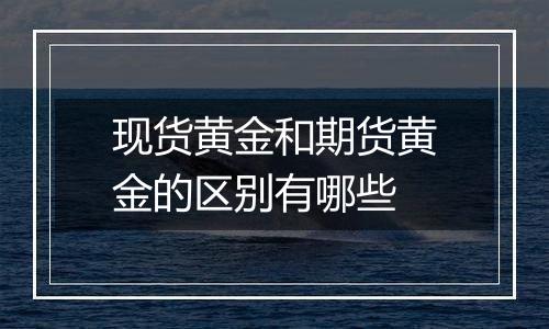 现货黄金和期货黄金的区别有哪些