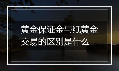 黄金保证金与纸黄金交易的区别是什么