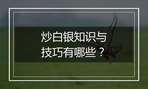 炒白银知识与技巧有哪些？