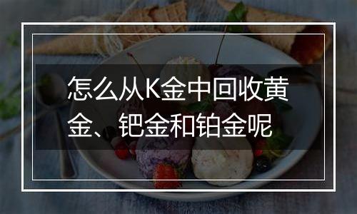 怎么从K金中回收黄金、钯金和铂金呢