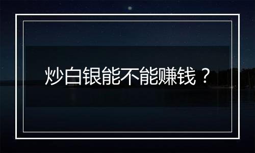 炒白银能不能赚钱？